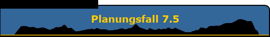 Planungsfall 7.5